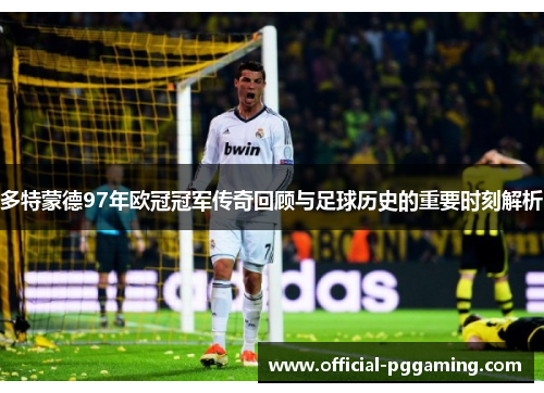 多特蒙德97年欧冠冠军传奇回顾与足球历史的重要时刻解析 多特蒙德97年欧冠冠军传奇回顾与足球历史的重要时刻解析