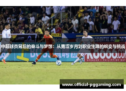 中超球员背后的奋斗与梦想:从青涩岁月到职业生涯的蜕变与挑战 中超球员背后的奋斗与梦想:从青涩岁月到职业生涯的蜕变与挑战