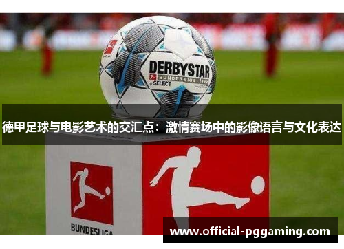 德甲足球与电影艺术的交汇点:激情赛场中的影像语言与文化表达 德甲足球与电影艺术的交汇点:激情赛场中的影像语言与文化表达