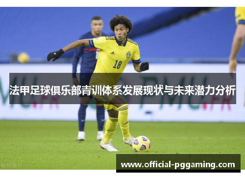 法甲足球俱乐部青训体系发展现状与未来潜力分析 法甲足球俱乐部青训体系发展现状与未来潜力分析