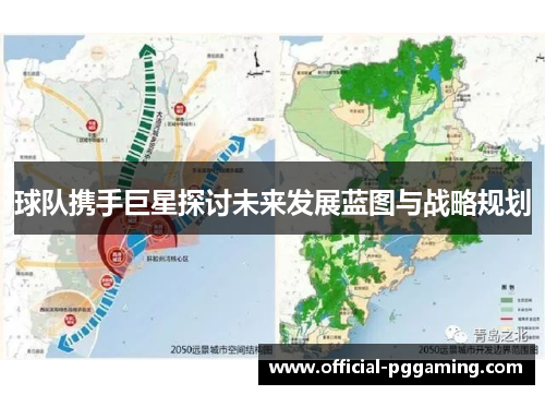 球队携手巨星探讨未来发展蓝图与战略规划 球队携手巨星探讨未来发展蓝图与战略规划