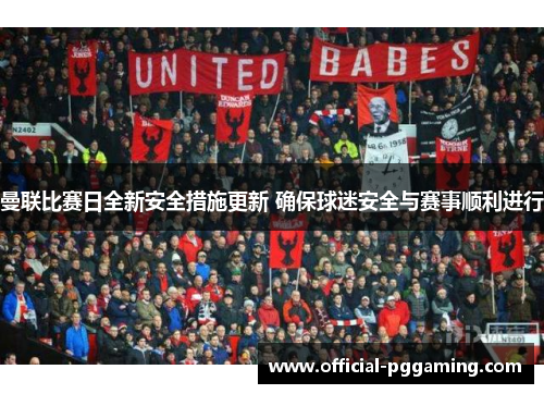 曼联比赛日全新安全措施更新 确保球迷安全与赛事顺利进行 曼联比赛日全新安全措施更新 确保球迷安全与赛事顺利进行
