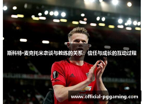 斯科特·麦克托米奈谈与教练的关系:信任与成长的互动过程 斯科特·麦克托米奈谈与教练的关系:信任与成长的互动过程