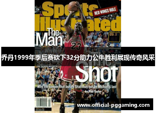 乔丹1999年季后赛砍下32分助力公牛胜利展现传奇风采 乔丹1999年季后赛砍下32分助力公牛胜利展现传奇风采