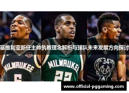 塞维利亚新任主帅执教理念解析与球队未来发展方向探讨 塞维利亚新任主帅执教理念解析与球队未来发展方向探讨