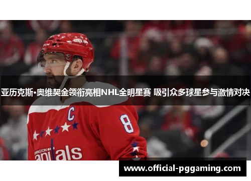 亚历克斯·奥维契金领衔亮相NHL全明星赛 吸引众多球星参与激情对决 亚历克斯·奥维契金领衔亮相NHL全明星赛 吸引众多球星参与激情对决