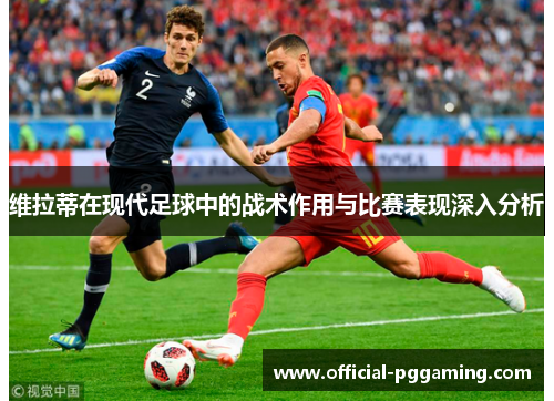 维拉蒂在现代足球中的战术作用与比赛表现深入分析 维拉蒂在现代足球中的战术作用与比赛表现深入分析