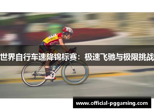 世界自行车速降锦标赛:极速飞驰与极限挑战 世界自行车速降锦标赛:极速飞驰与极限挑战