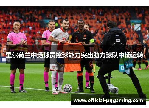 里尔荷兰中场球员控球能力突出助力球队中场运转 里尔荷兰中场球员控球能力突出助力球队中场运转