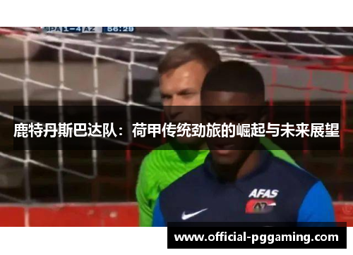 鹿特丹斯巴达队:荷甲传统劲旅的崛起与未来展望 鹿特丹斯巴达队:荷甲传统劲旅的崛起与未来展望