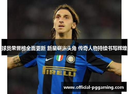 球员荣誉榜全面更新 新星崭露头角 传奇人物持续书写辉煌 球员荣誉榜全面更新 新星崭露头角 传奇人物持续书写辉煌