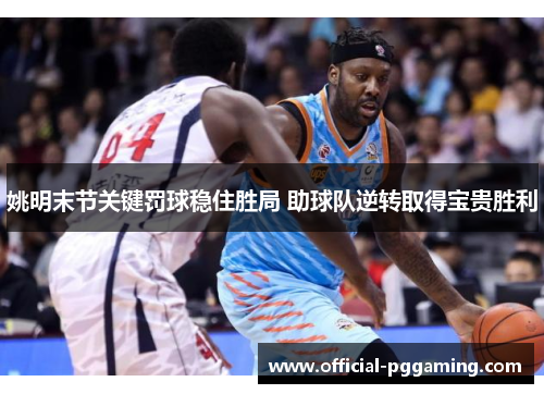 姚明末节关键罚球稳住胜局 助球队逆转取得宝贵胜利 姚明末节关键罚球稳住胜局 助球队逆转取得宝贵胜利