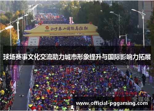球场赛事文化交流助力城市形象提升与国际影响力拓展 球场赛事文化交流助力城市形象提升与国际影响力拓展