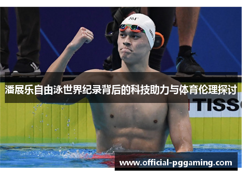 潘展乐自由泳世界纪录背后的科技助力与体育伦理探讨 潘展乐自由泳世界纪录背后的科技助力与体育伦理探讨