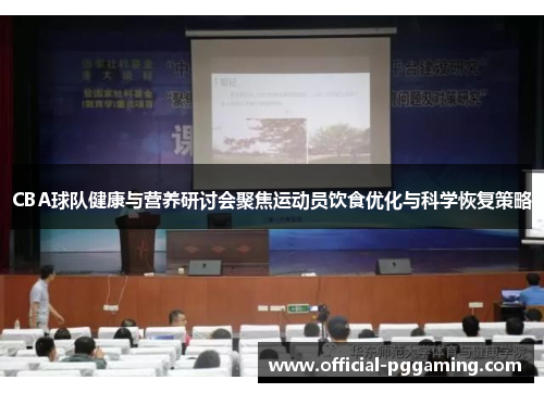 CBA球队健康与营养研讨会聚焦运动员饮食优化与科学恢复策略 CBA球队健康与营养研讨会聚焦运动员饮食优化与科学恢复策略