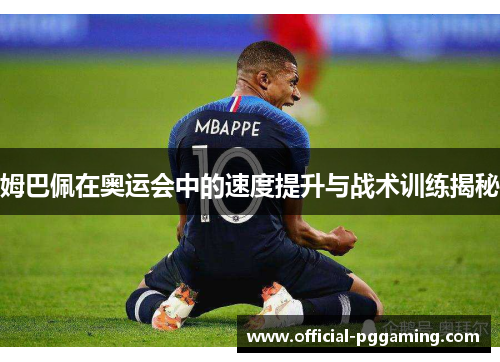 姆巴佩在奥运会中的速度提升与战术训练揭秘 姆巴佩在奥运会中的速度提升与战术训练揭秘