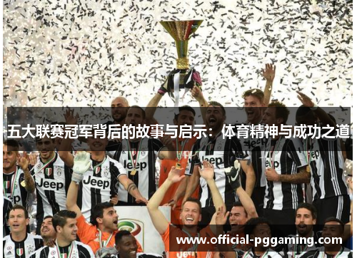 五大联赛冠军背后的故事与启示:体育精神与成功之道 五大联赛冠军背后的故事与启示:体育精神与成功之道