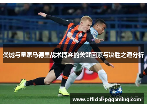 曼城与皇家马德里战术博弈的关键因素与决胜之道分析 曼城与皇家马德里战术博弈的关键因素与决胜之道分析