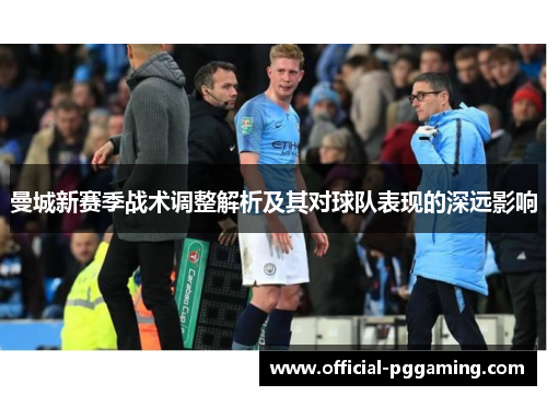 曼城新赛季战术调整解析及其对球队表现的深远影响 曼城新赛季战术调整解析及其对球队表现的深远影响