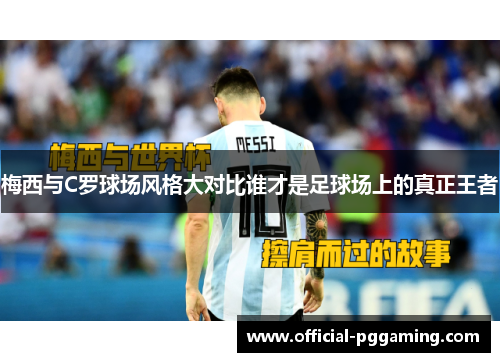 梅西与C罗球场风格大对比谁才是足球场上的真正王者