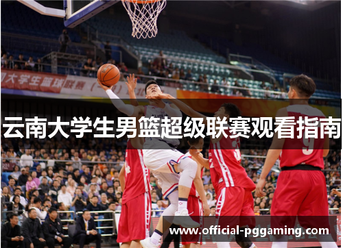 云南大学生男篮超级联赛观看指南 云南大学生男篮超级联赛观看指南