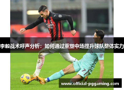 李毅战术呼声分析:如何通过重塑中场提升球队整体实力 李毅战术呼声分析:如何通过重塑中场提升球队整体实力