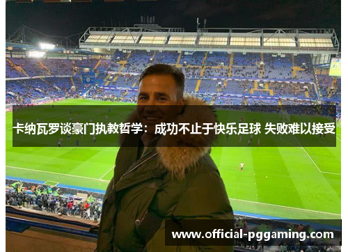卡纳瓦罗谈豪门执教哲学:成功不止于快乐足球 失败难以接受 卡纳瓦罗谈豪门执教哲学:成功不止于快乐足球 失败难以接受