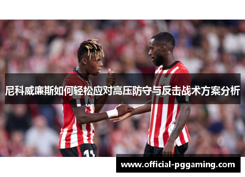 尼科威廉斯如何轻松应对高压防守与反击战术方案分析 尼科威廉斯如何轻松应对高压防守与反击战术方案分析