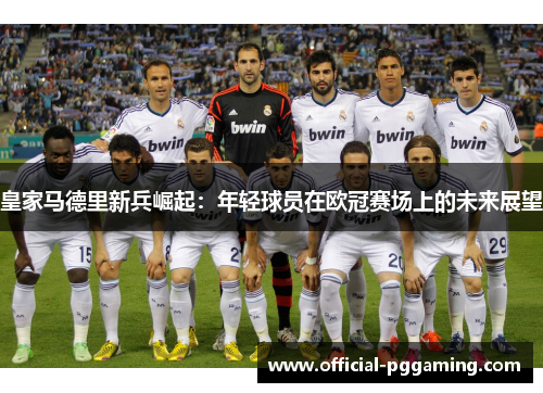 皇家马德里新兵崛起:年轻球员在欧冠赛场上的未来展望 皇家马德里新兵崛起:年轻球员在欧冠赛场上的未来展望