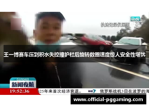 王一博赛车压到积水失控撞护栏后旋转数圈速度惊人安全性堪忧