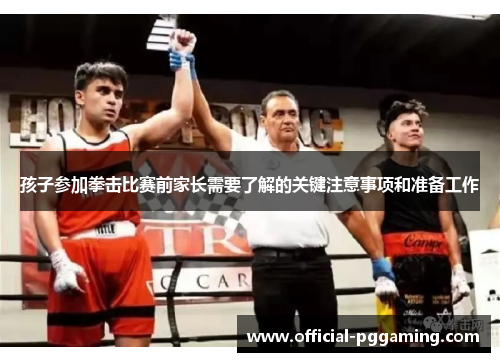 孩子参加拳击比赛前家长需要了解的关键注意事项和准备工作 孩子参加拳击比赛前家长需要了解的关键注意事项和准备工作