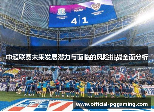 中超联赛未来发展潜力与面临的风险挑战全面分析 中超联赛未来发展潜力与面临的风险挑战全面分析