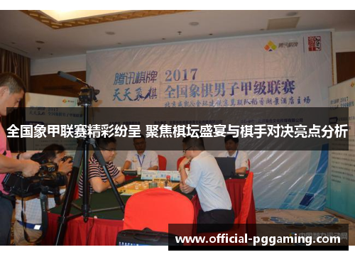 全国象甲联赛精彩纷呈 聚焦棋坛盛宴与棋手对决亮点分析 全国象甲联赛精彩纷呈 聚焦棋坛盛宴与棋手对决亮点分析