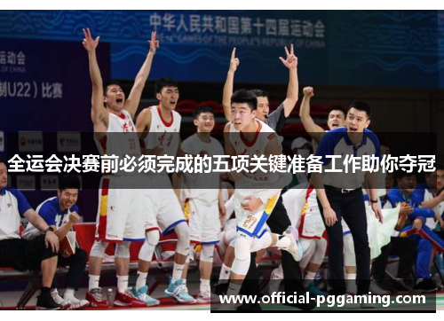 全运会决赛前必须完成的五项关键准备工作助你夺冠 全运会决赛前必须完成的五项关键准备工作助你夺冠