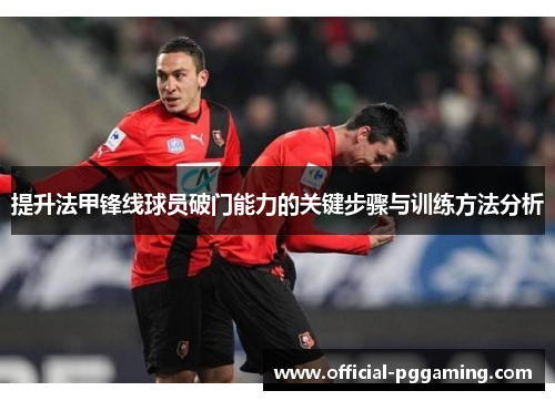 提升法甲锋线球员破门能力的关键步骤与训练方法分析
