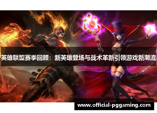 英雄联盟赛季回顾:新英雄登场与战术革新引领游戏新潮流 英雄联盟赛季回顾:新英雄登场与战术革新引领游戏新潮流