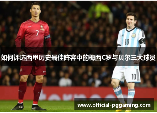 如何评选西甲历史最佳阵容中的梅西C罗与贝尔三大球员 如何评选西甲历史最佳阵容中的梅西C罗与贝尔三大球员
