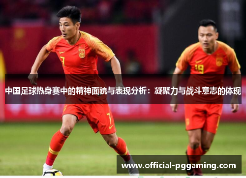 中国足球热身赛中的精神面貌与表现分析：凝聚力与战斗意志的体现
