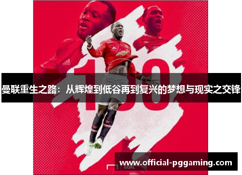 曼联重生之路:从辉煌到低谷再到复兴的梦想与现实之交锋 曼联重生之路:从辉煌到低谷再到复兴的梦想与现实之交锋