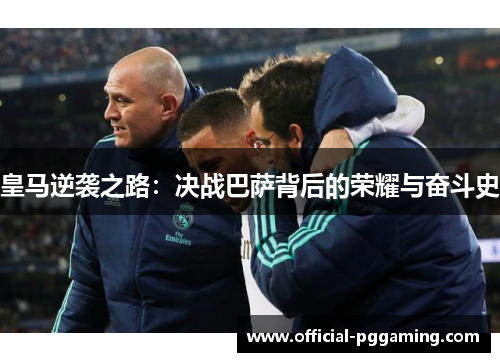 皇马逆袭之路:决战巴萨背后的荣耀与奋斗史 皇马逆袭之路:决战巴萨背后的荣耀与奋斗史