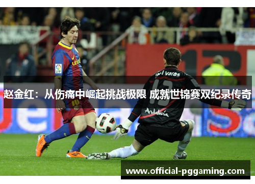 赵金红:从伤痛中崛起挑战极限 成就世锦赛双纪录传奇 赵金红:从伤痛中崛起挑战极限 成就世锦赛双纪录传奇