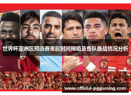 世界杯亚洲区预选赛重启时间揭晓及各队备战情况分析 世界杯亚洲区预选赛重启时间揭晓及各队备战情况分析