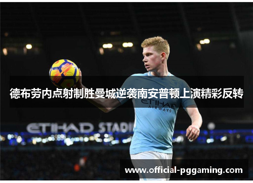 德布劳内点射制胜曼城逆袭南安普顿上演精彩反转 德布劳内点射制胜曼城逆袭南安普顿上演精彩反转