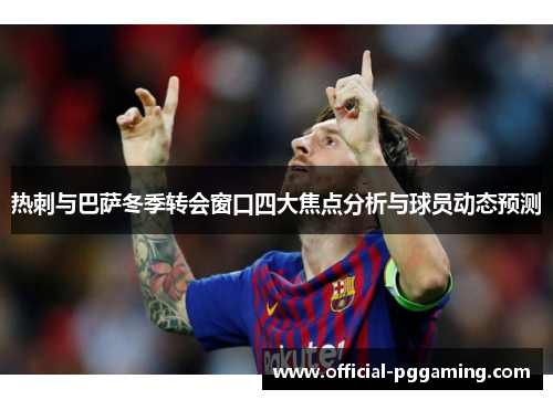 热刺与巴萨冬季转会窗口四大焦点分析与球员动态预测 热刺与巴萨冬季转会窗口四大焦点分析与球员动态预测