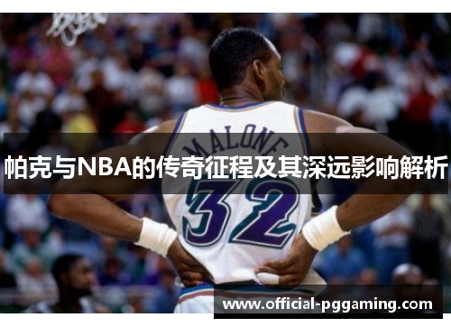 帕克与NBA的传奇征程及其深远影响解析 帕克与NBA的传奇征程及其深远影响解析