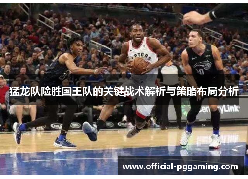 猛龙队险胜国王队的关键战术解析与策略布局分析 猛龙队险胜国王队的关键战术解析与策略布局分析