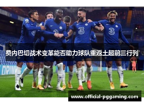 费内巴切战术变革能否助力球队重返土超前三行列 费内巴切战术变革能否助力球队重返土超前三行列