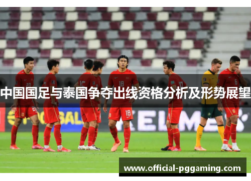 中国国足与泰国争夺出线资格分析及形势展望 中国国足与泰国争夺出线资格分析及形势展望
