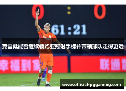 克雷桑能否继续领跑亚冠射手榜并带领球队走得更远 克雷桑能否继续领跑亚冠射手榜并带领球队走得更远