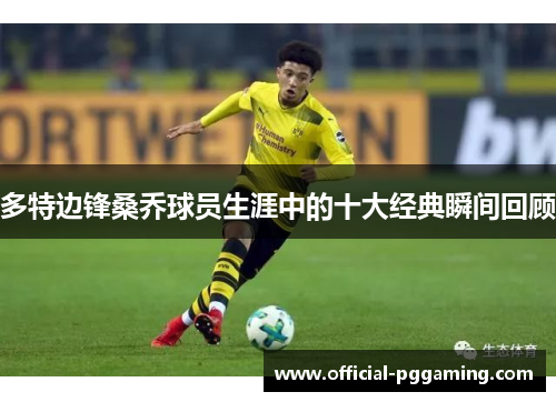 多特边锋桑乔球员生涯中的十大经典瞬间回顾 多特边锋桑乔球员生涯中的十大经典瞬间回顾